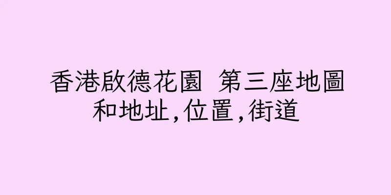 香港啟德花園 第三座地圖和地址,位置,街道