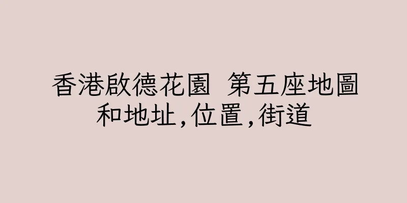 香港啟德花園 第五座地圖和地址,位置,街道