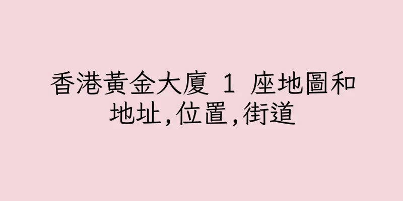 香港黃金大廈 1 座地圖和地址,位置,街道