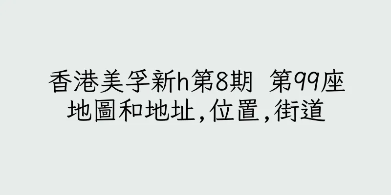 香港美孚新h第8期 第99座地圖和地址,位置,街道