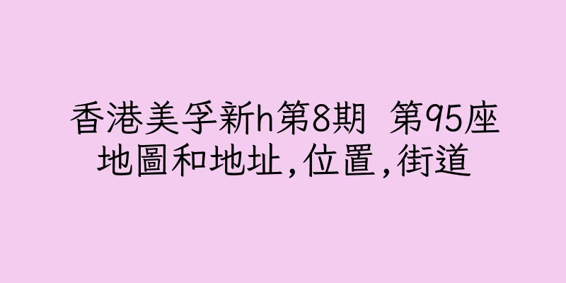 香港美孚新h第8期 第95座地圖和地址,位置,街道