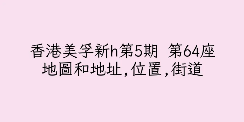 香港美孚新h第5期 第64座地圖和地址,位置,街道