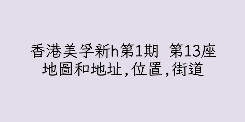 香港美孚新h第1期 第13座地圖和地址,位置,街道
