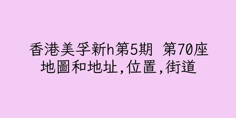 香港美孚新h第5期 第70座地圖和地址,位置,街道