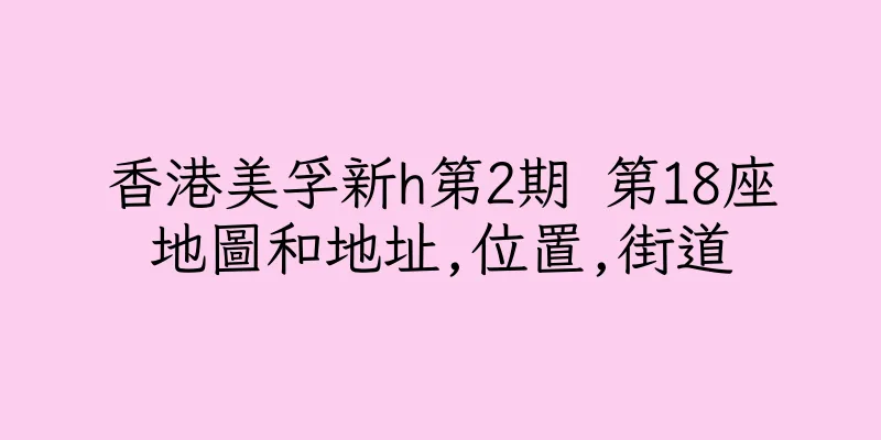 香港美孚新h第2期 第18座地圖和地址,位置,街道