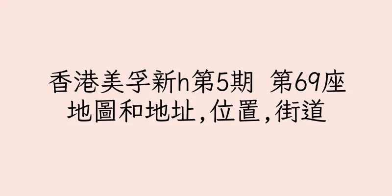 香港美孚新h第5期 第69座地圖和地址,位置,街道
