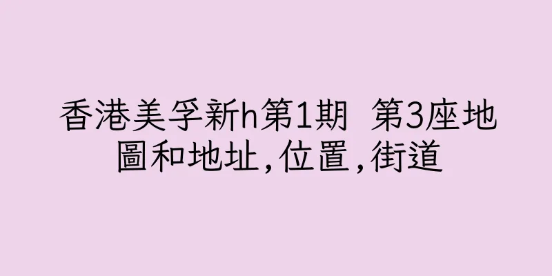 香港美孚新h第1期 第3座地圖和地址,位置,街道
