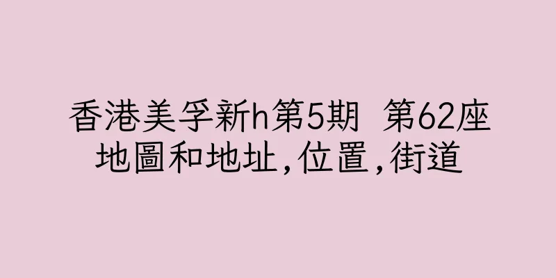 香港美孚新h第5期 第62座地圖和地址,位置,街道