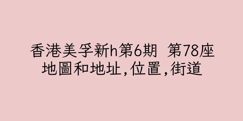 香港美孚新h第6期 第78座地圖和地址,位置,街道