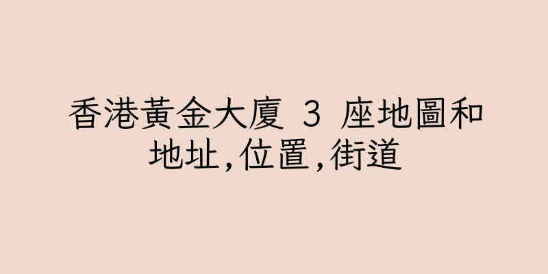 香港黃金大廈 3 座地圖和地址,位置,街道
