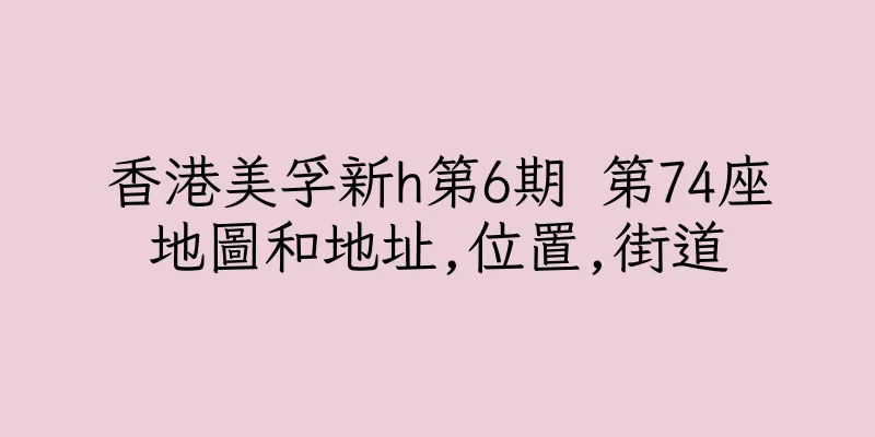 香港美孚新h第6期 第74座地圖和地址,位置,街道