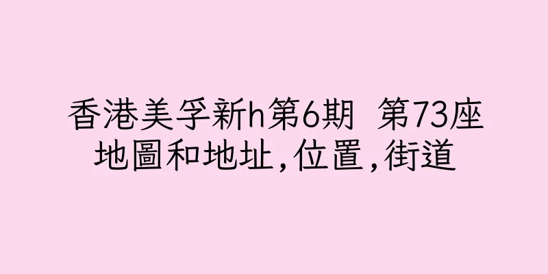 香港美孚新h第6期 第73座地圖和地址,位置,街道