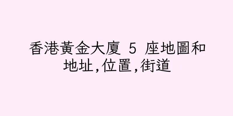 香港黃金大廈 5 座地圖和地址,位置,街道