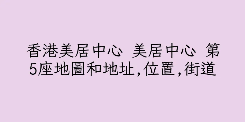 香港美居中心 美居中心 第5座地圖和地址,位置,街道