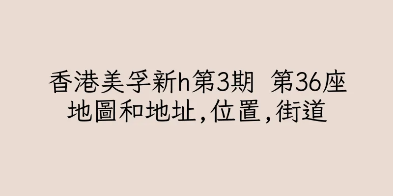 香港美孚新h第3期 第36座地圖和地址,位置,街道