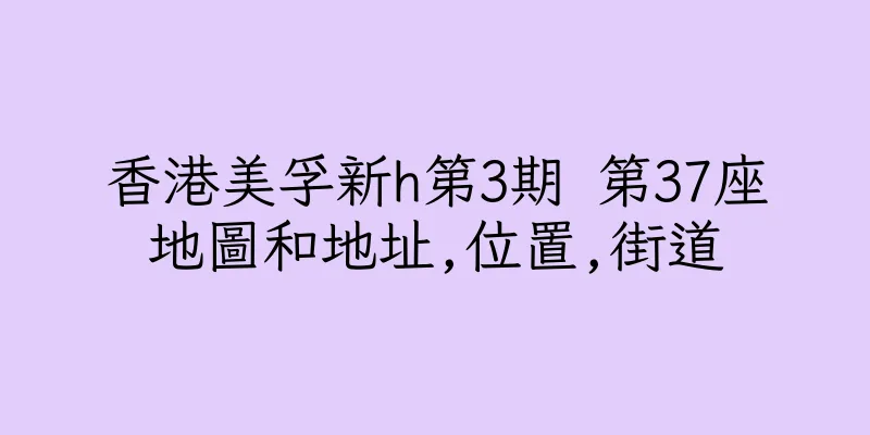 香港美孚新h第3期 第37座地圖和地址,位置,街道