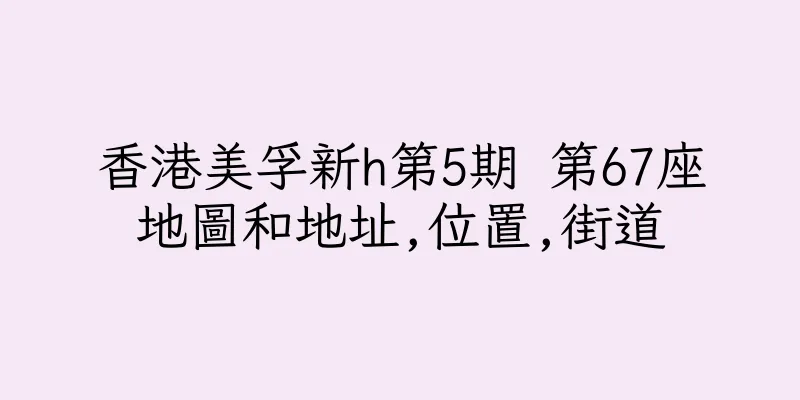香港美孚新h第5期 第67座地圖和地址,位置,街道
