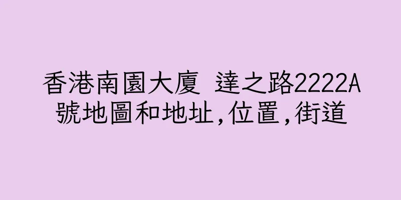 香港南園大廈 達之路2222A號地圖和地址,位置,街道