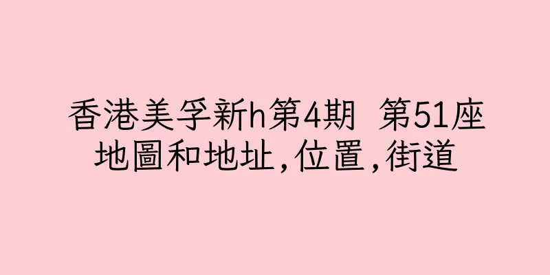 香港美孚新h第4期 第51座地圖和地址,位置,街道