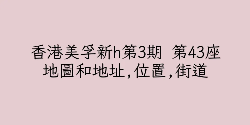 香港美孚新h第3期 第43座地圖和地址,位置,街道