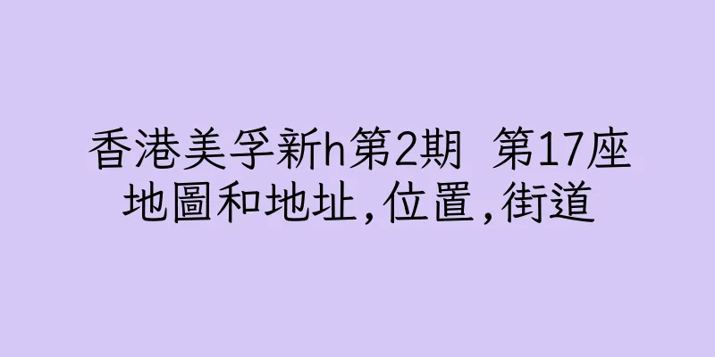 香港美孚新h第2期 第17座地圖和地址,位置,街道