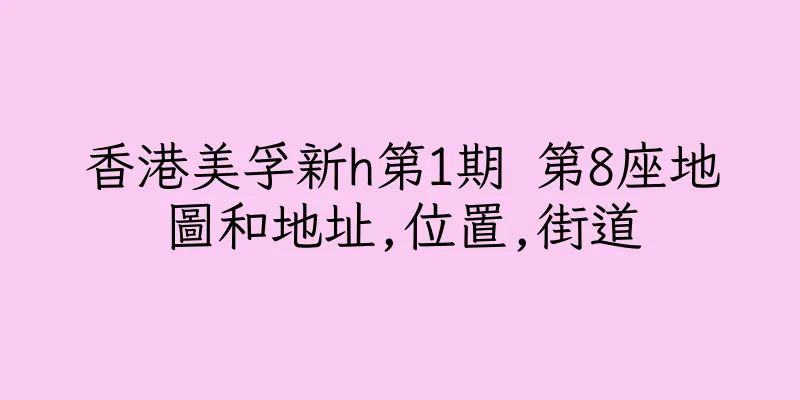 香港美孚新h第1期 第8座地圖和地址,位置,街道