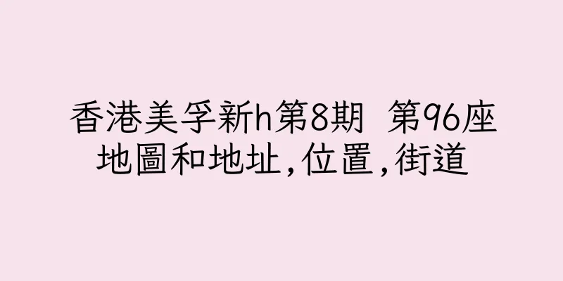 香港美孚新h第8期 第96座地圖和地址,位置,街道