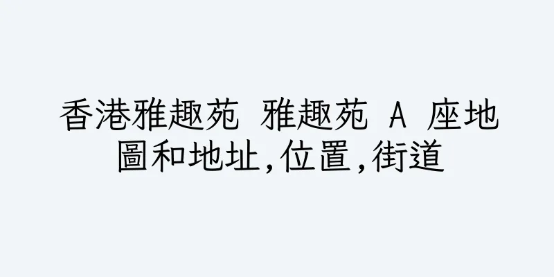 香港雅趣苑 雅趣苑 A 座地圖和地址,位置,街道