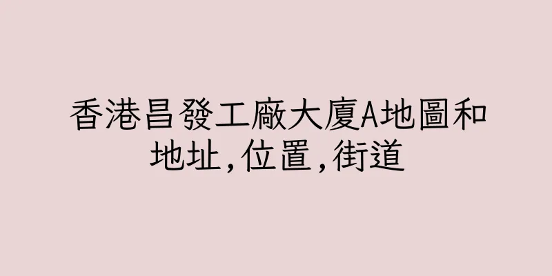 香港昌發工廠大廈A地圖和地址,位置,街道
