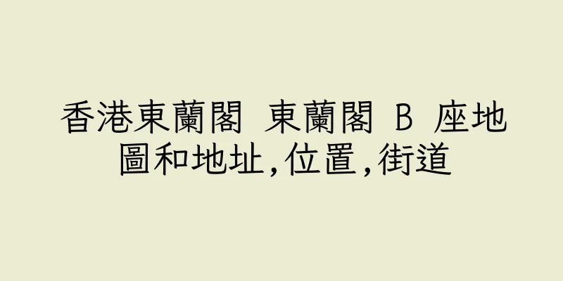 香港東蘭閣 東蘭閣 B 座地圖和地址,位置,街道