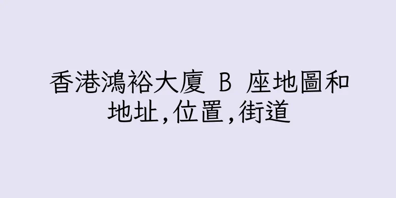 香港鴻裕大廈 B 座地圖和地址,位置,街道