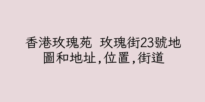 香港玫瑰苑 玫瑰街23號地圖和地址,位置,街道