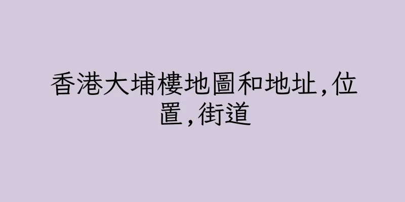 香港大埔樓地圖和地址,位置,街道