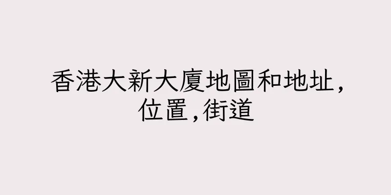 香港大新大廈地圖和地址,位置,街道