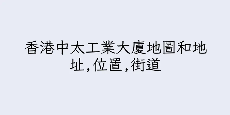 香港中太工業大廈地圖和地址,位置,街道