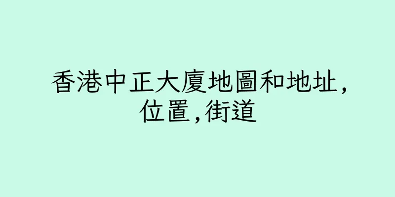 香港中正大廈地圖和地址,位置,街道