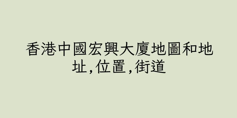 香港中國宏興大廈地圖和地址,位置,街道