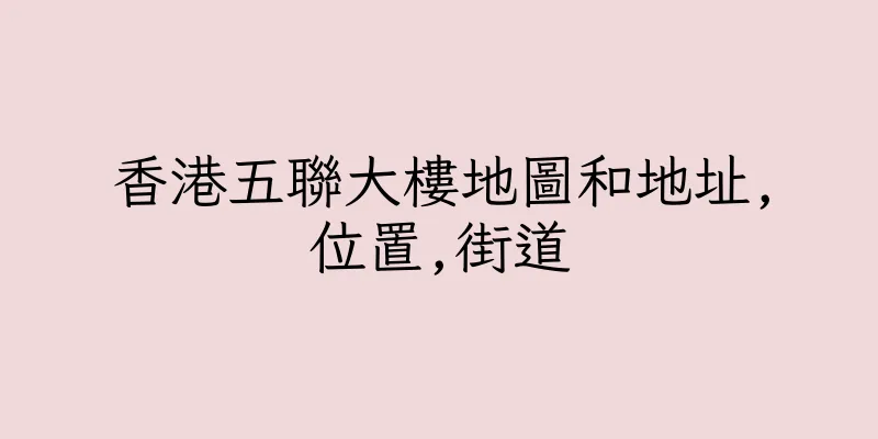 香港五聯大樓地圖和地址,位置,街道