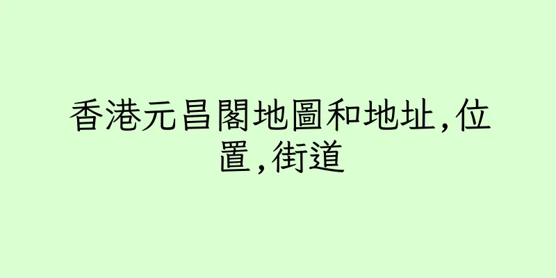 香港元昌閣地圖和地址,位置,街道