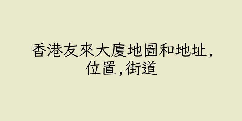 香港友來大廈地圖和地址,位置,街道