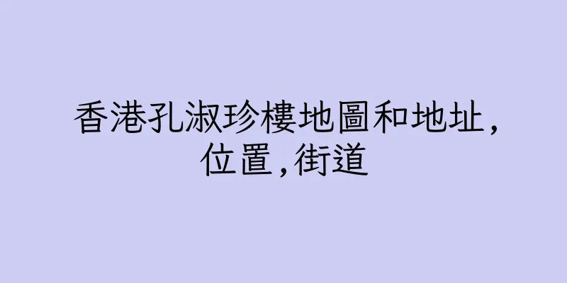香港孔淑珍樓地圖和地址,位置,街道