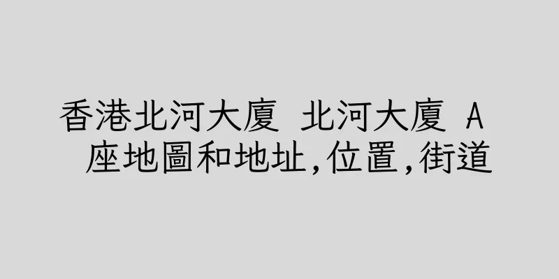 香港北河大廈 北河大廈 A  座地圖和地址,位置,街道