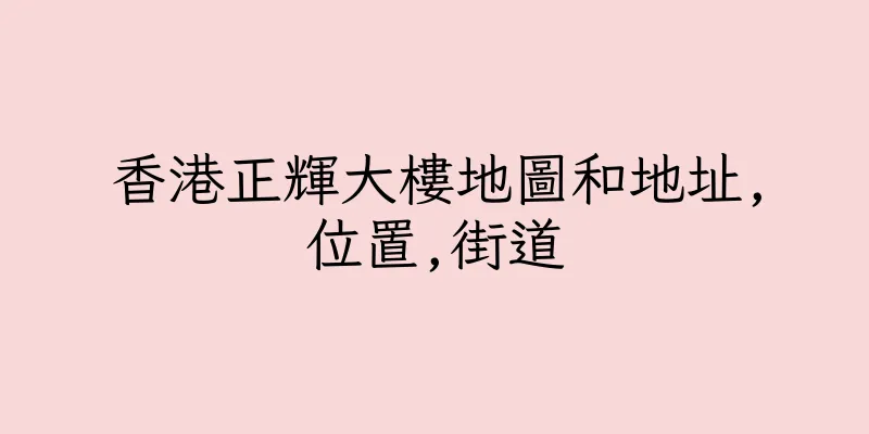 香港正輝大樓地圖和地址,位置,街道