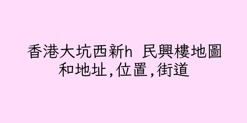 香港大坑西新h 民興樓地圖和地址,位置,街道