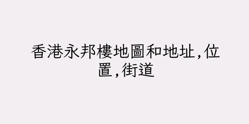 香港永邦樓地圖和地址,位置,街道