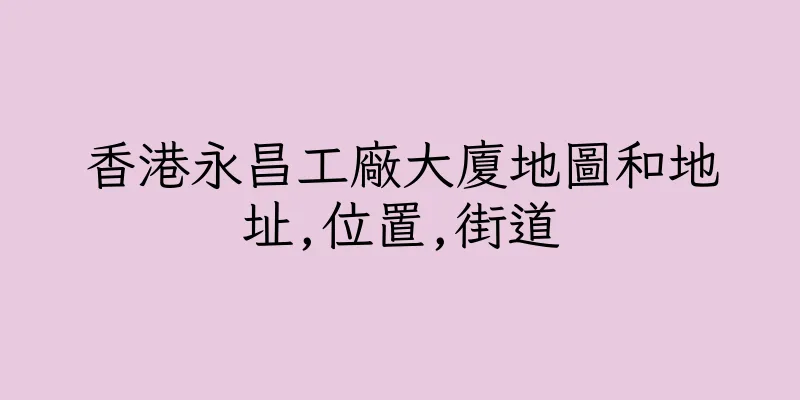 香港永昌工廠大廈地圖和地址,位置,街道