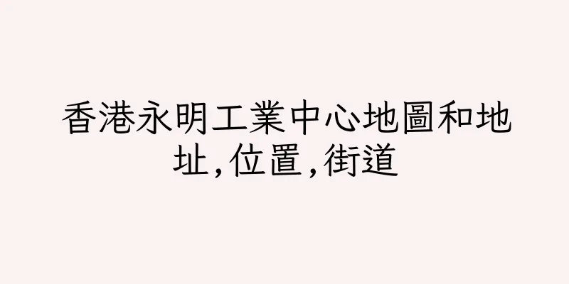 香港永明工業中心地圖和地址,位置,街道