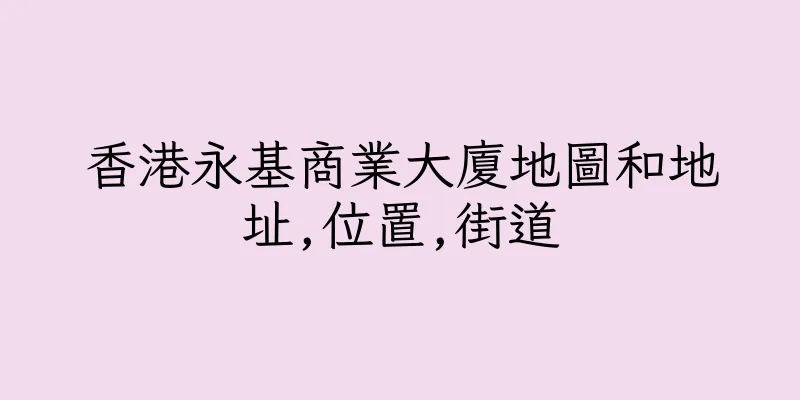 香港永基商業大廈地圖和地址,位置,街道