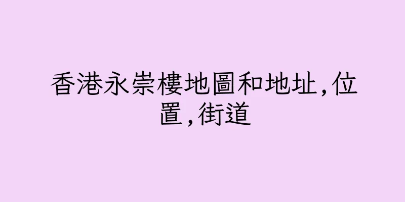 香港永崇樓地圖和地址,位置,街道