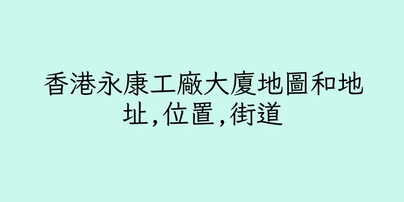 香港永康工廠大廈地圖和地址,位置,街道
